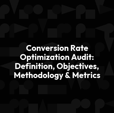 Conversion Rate Optimization Audit: Definition, Objectives, Methodology & Metrics