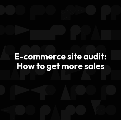 E-commerce site audit: How to get more sales