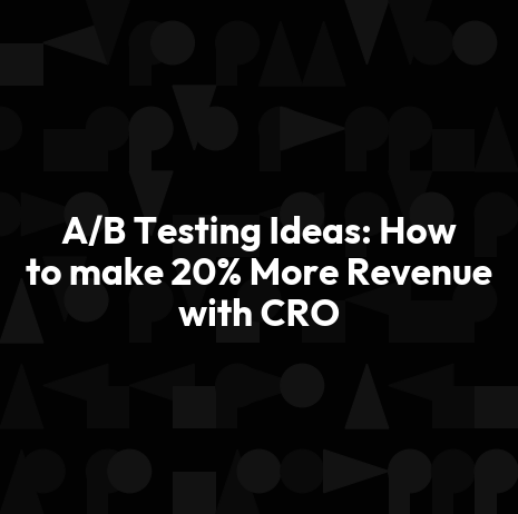 A/B Testing Ideas: How to make 20% More Revenue with CRO