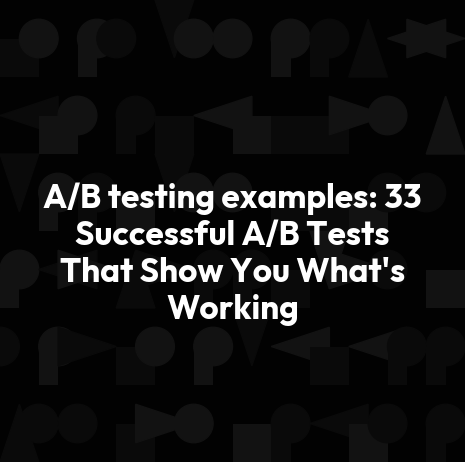 A/B testing examples: 33 Successful A/B Tests That Show You What's Working