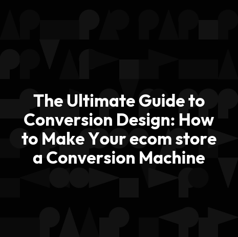 The Ultimate Guide to Conversion Design: How to Make Your ecom store a Conversion Machine