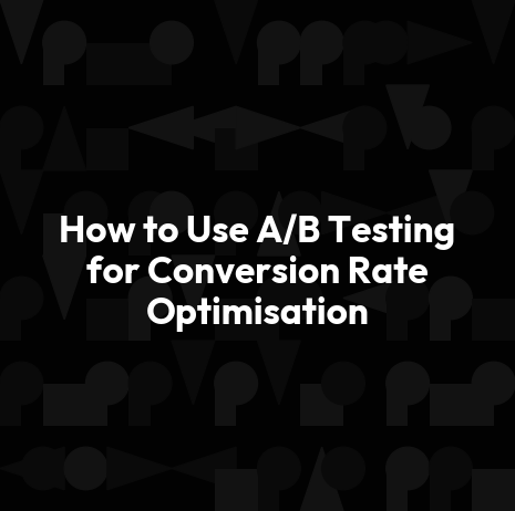 How to Use A/B Testing for Conversion Rate Optimisation
