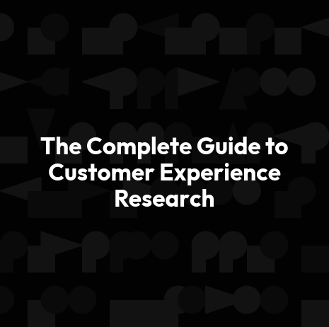 The Complete Guide to Customer Experience Research