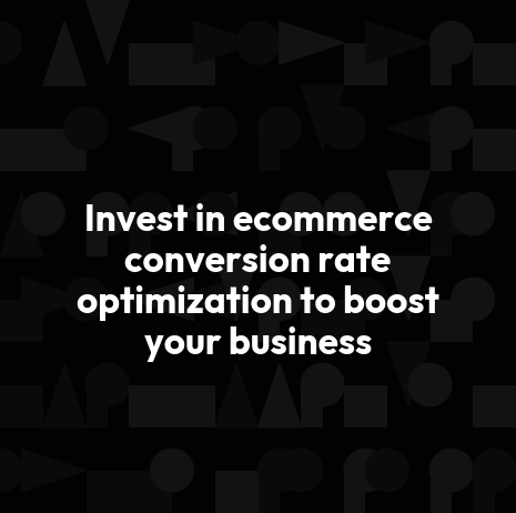 Invest in ecommerce conversion rate optimization to boost your business