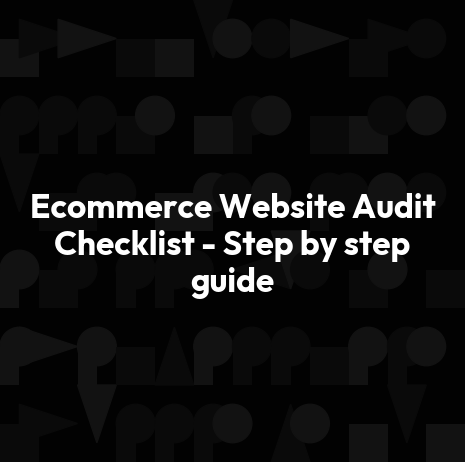 Ecommerce Website Audit Checklist - Step by step guide
