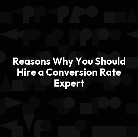 Reasons Why You Should Hire a Conversion Rate Expert