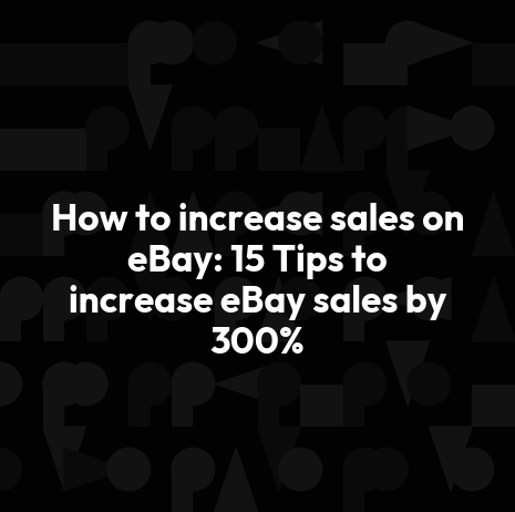 How to increase sales on eBay: 15 Tips to increase eBay sales by 300%