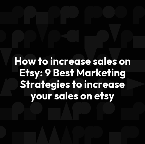 How to increase sales on Etsy: 9 Best Marketing Strategies to increase your sales on etsy