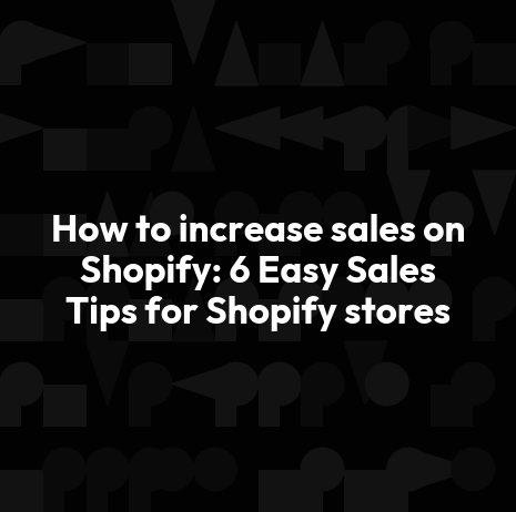 How to increase sales on Shopify: 6 Easy Sales Tips for Shopify stores