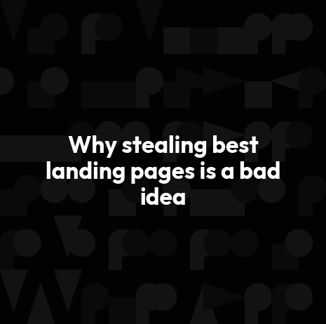 Why stealing best landing pages is a bad idea