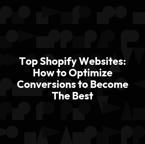 Top Shopify Websites: How to Optimize Conversions to Become The Best